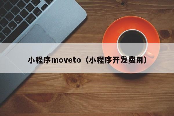 小程序moveto（小程序开发费用）