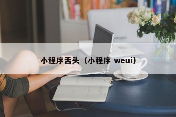 小程序舌头（小程序 weui）