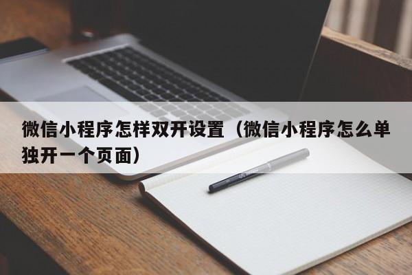 微信小程序怎样双开设置（微信小程序怎么单独开一个页面）