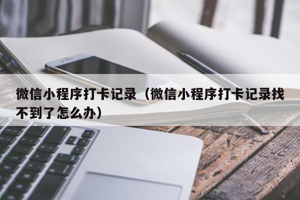 微信小程序打卡记录（微信小程序打卡记录找不到了怎么办）