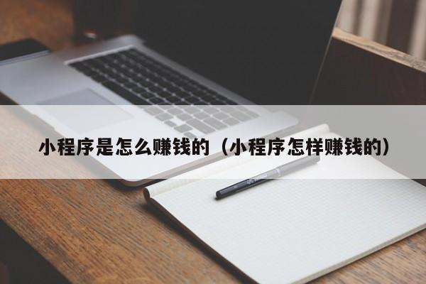 小程序是怎么赚钱的（小程序怎样赚钱的）