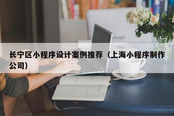 长宁区小程序设计案例推荐（上海小程序制作公司）