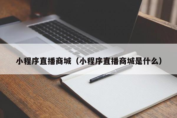 小程序直播商城（小程序直播商城是什么）