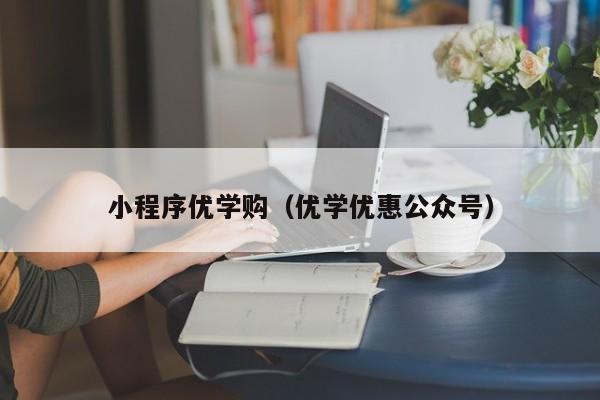 小程序优学购（优学优惠公众号）