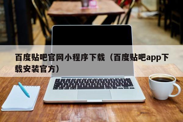 百度贴吧官网小程序下载（百度贴吧app下载安装官方）