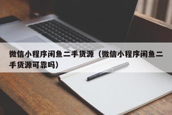 微信小程序闲鱼二手货源（微信小程序闲鱼二手货源可靠吗）