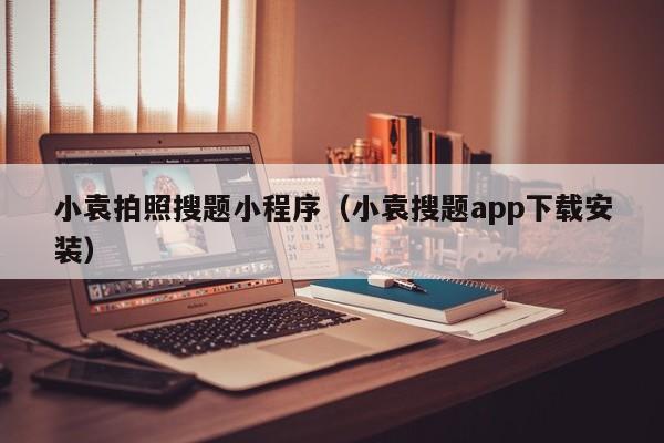 小袁拍照搜题小程序（小袁搜题app下载安装）