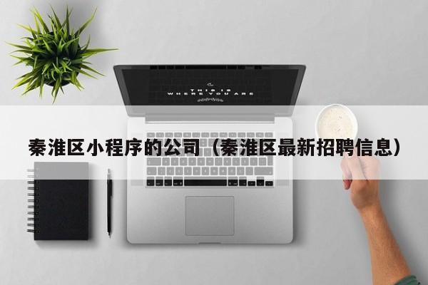 秦淮区小程序的公司（秦淮区最新招聘信息）