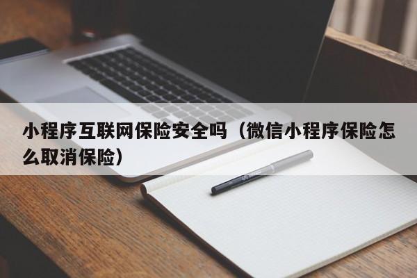 小程序互联网保险安全吗（微信小程序保险怎么取消保险）