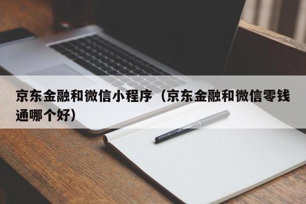 京东金融和微信小程序（京东金融和微信零钱通哪个好）