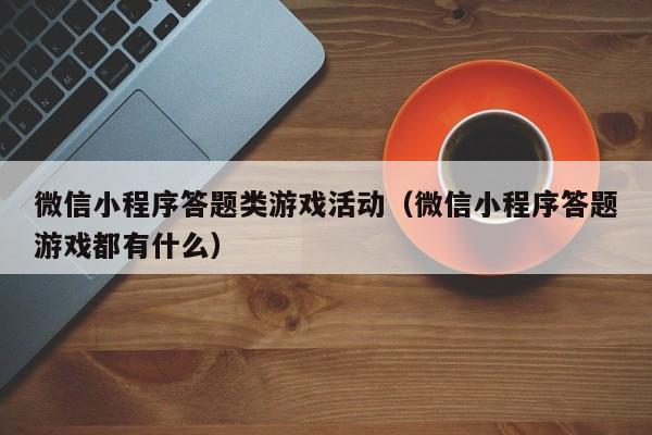 微信小程序答题类游戏活动（微信小程序答题游戏都有什么）