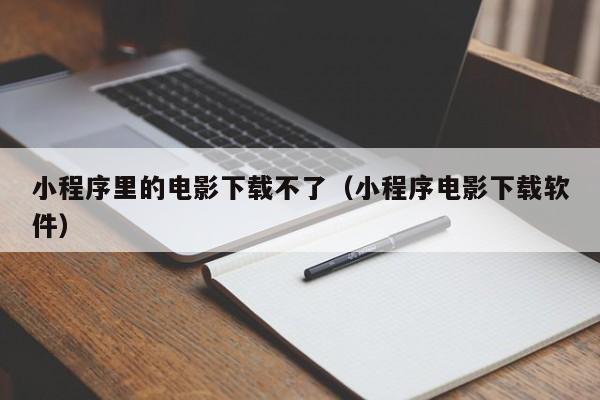 小程序里的电影下载不了（小程序电影下载软件）