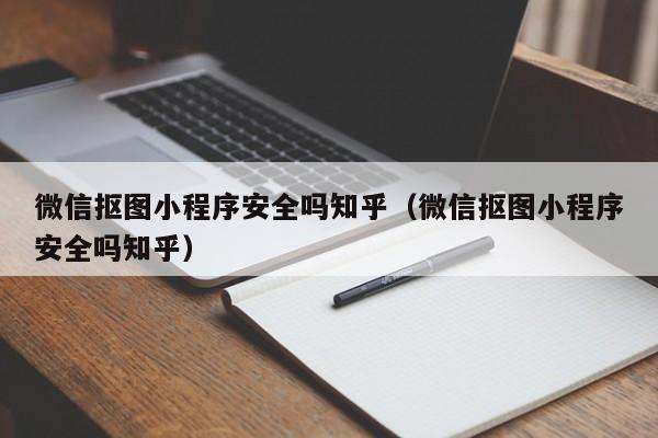 微信抠图小程序安全吗知乎（微信抠图小程序安全吗知乎）