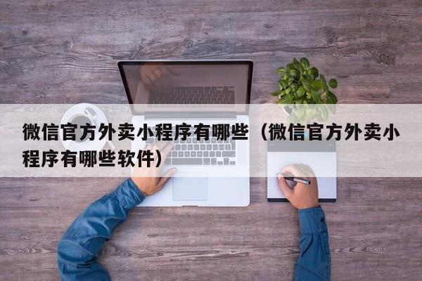 微信官方外卖小程序有哪些（微信官方外卖小程序有哪些软件）