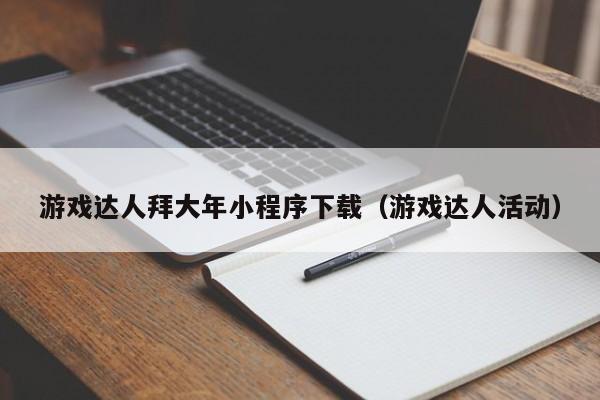 游戏达人拜大年小程序下载（游戏达人活动）