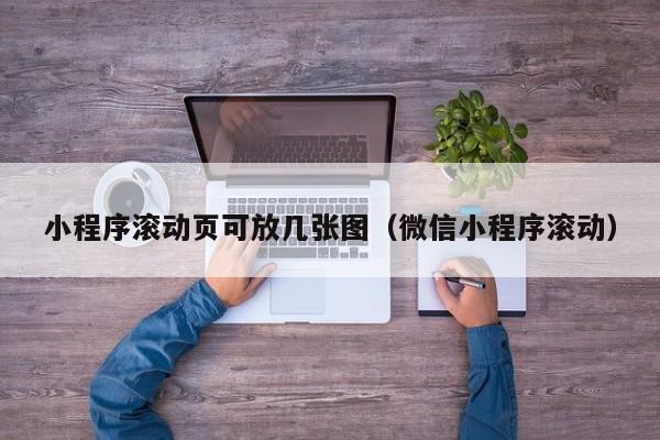 小程序滚动页可放几张图（微信小程序滚动）