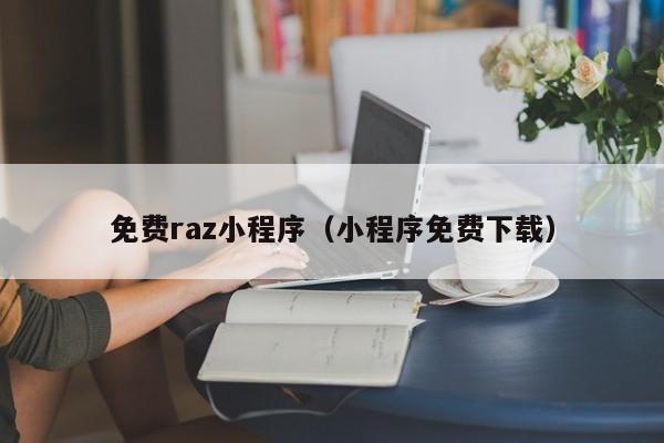 免费raz小程序（小程序免费下载）