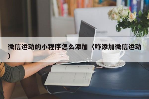 微信运动的小程序怎么添加（咋添加微信运动）