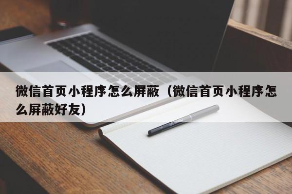 微信首页小程序怎么屏蔽（微信首页小程序怎么屏蔽好友）