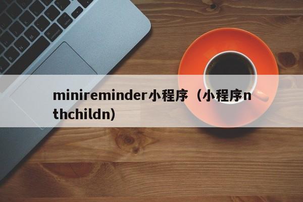 minireminder小程序（小程序nthchildn）