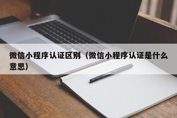 微信小程序认证区别（微信小程序认证是什么意思）