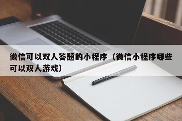 微信可以双人答题的小程序（微信小程序哪些可以双人游戏）