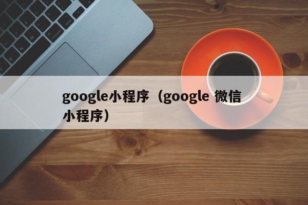 google小程序（google 微信 小程序）