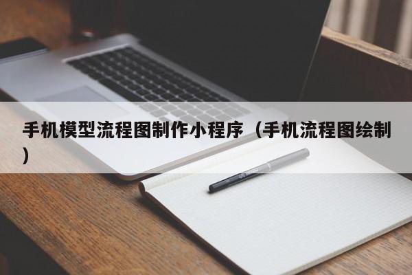 手机模型流程图制作小程序（手机流程图绘制）