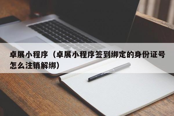 卓展小程序（卓展小程序签到绑定的身份证号怎么注销解绑）