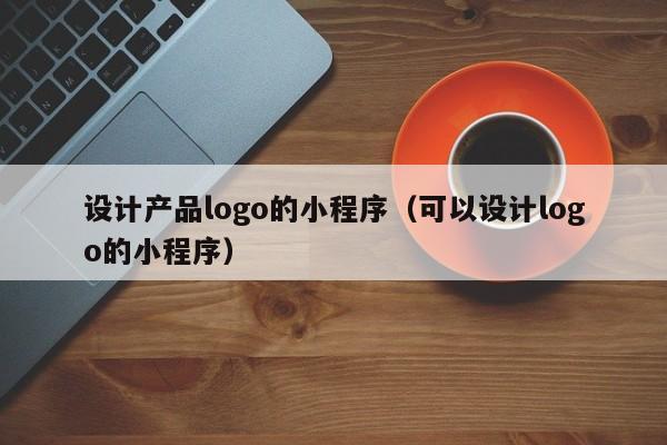 设计产品logo的小程序（可以设计logo的小程序）