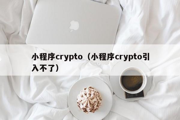 小程序crypto（小程序crypto引入不了）