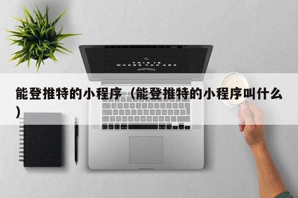 能登推特的小程序（能登推特的小程序叫什么）