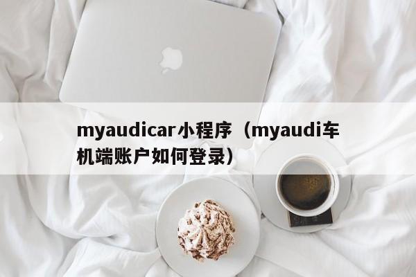 myaudicar小程序（myaudi车机端账户如何登录）