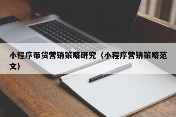 小程序带货营销策略研究（小程序营销策略范文）