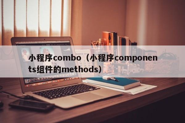小程序combo（小程序components组件的methods）