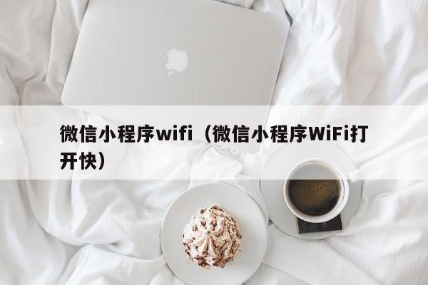 微信小程序wifi（微信小程序WiFi打开快）