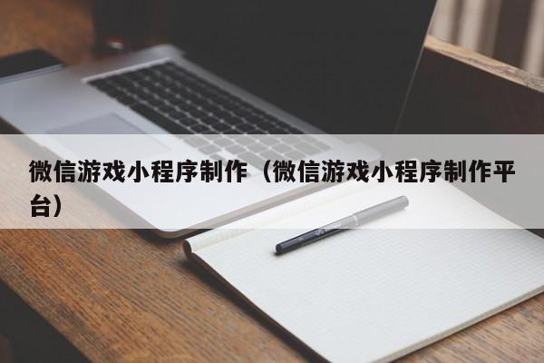 微信游戏小程序制作（微信游戏小程序制作平台）