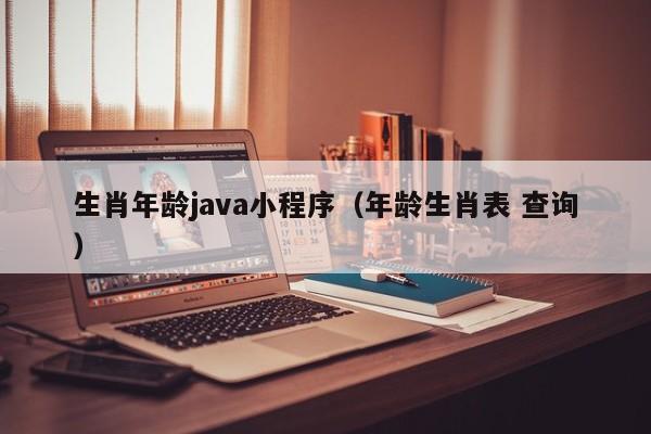 生肖年龄java小程序（年龄生肖表 查询）