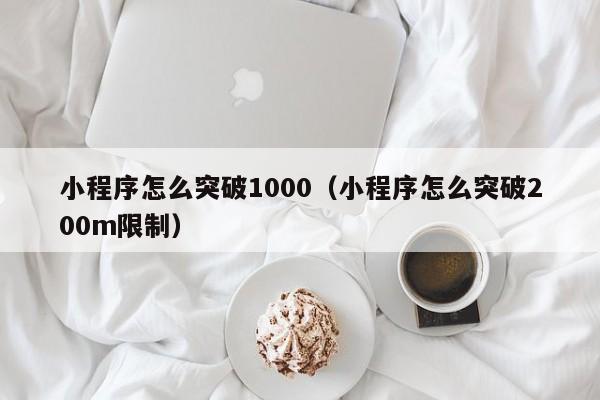 小程序怎么突破1000（小程序怎么突破200m限制）