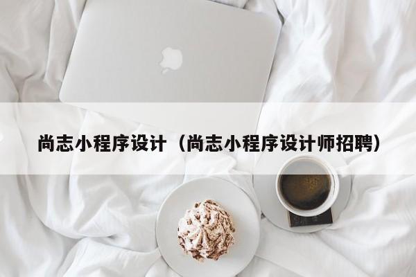 尚志小程序设计（尚志小程序设计师招聘）