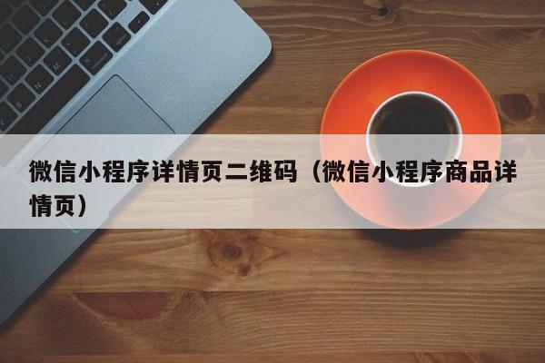 微信小程序详情页二维码（微信小程序商品详情页）