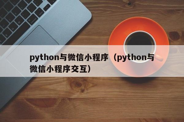 python与微信小程序（python与微信小程序交互）