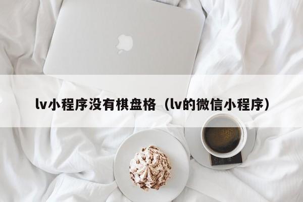 lv小程序没有棋盘格（lv的微信小程序）