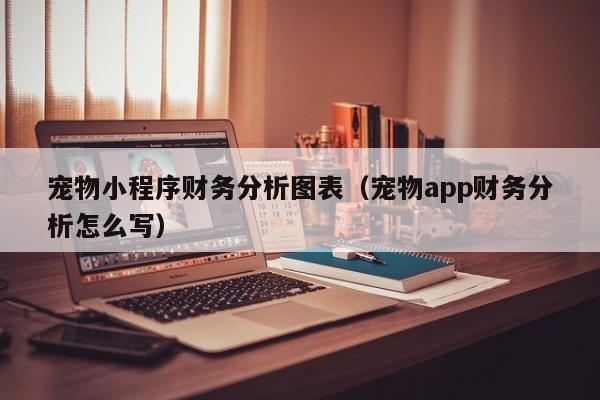 宠物小程序财务分析图表（宠物app财务分析怎么写）