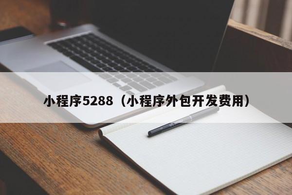 小程序5288（小程序外包开发费用）