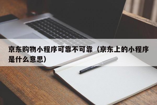 京东购物小程序可靠不可靠（京东上的小程序是什么意思）