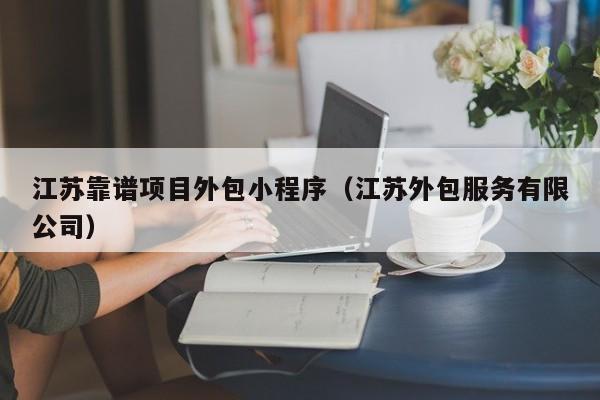 江苏靠谱项目外包小程序（江苏外包服务有限公司）