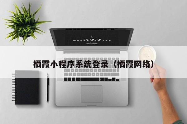 栖霞小程序系统登录（栖霞网络）