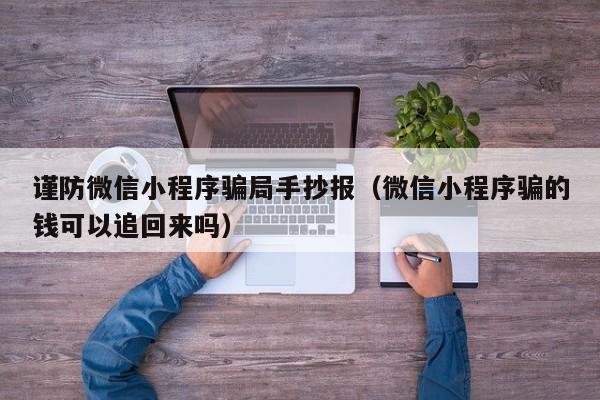 谨防微信小程序骗局手抄报（微信小程序骗的钱可以追回来吗）