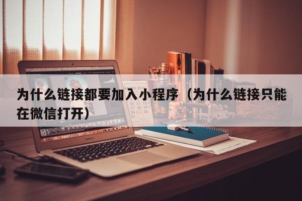 为什么链接都要加入小程序（为什么链接只能在微信打开）